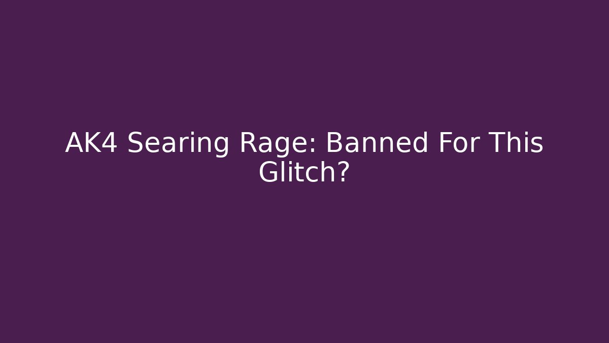 AK4 Searing Rage: Banned For This Glitch?