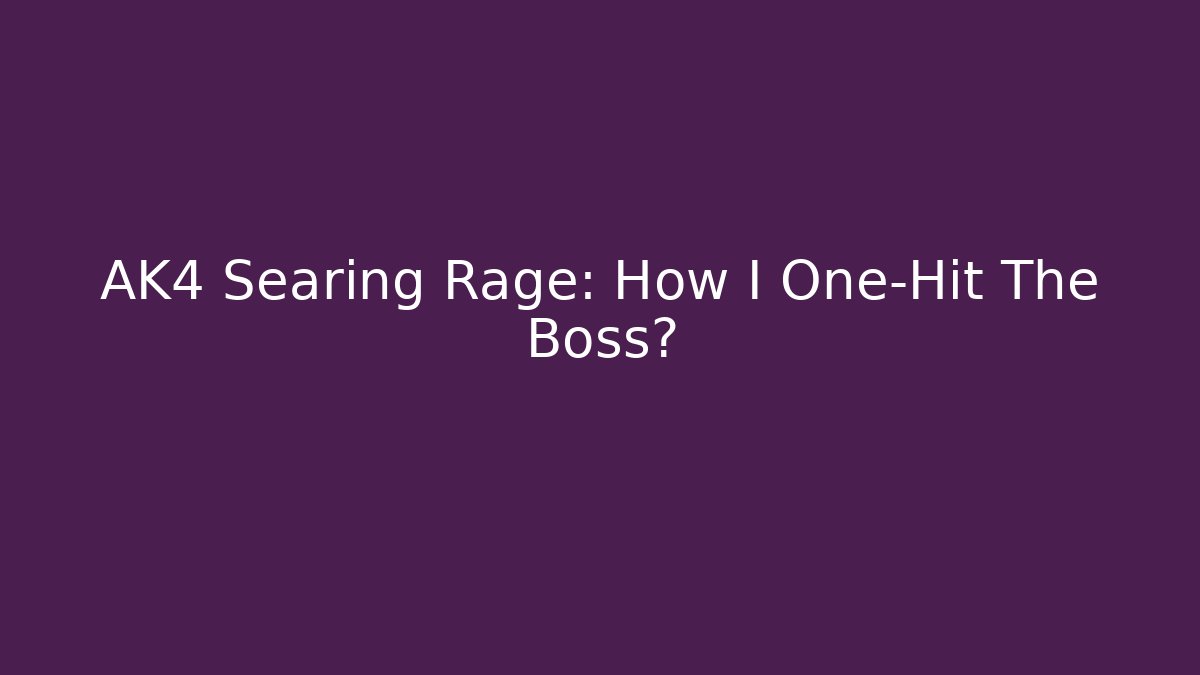 AK4 Searing Rage: How I One-Hit The Boss?