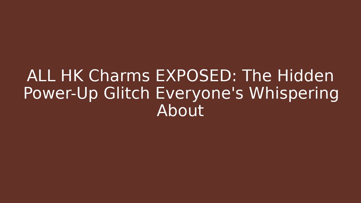 ALL HK Charms EXPOSED: The Hidden Power-Up Glitch Everyone's Whispering About