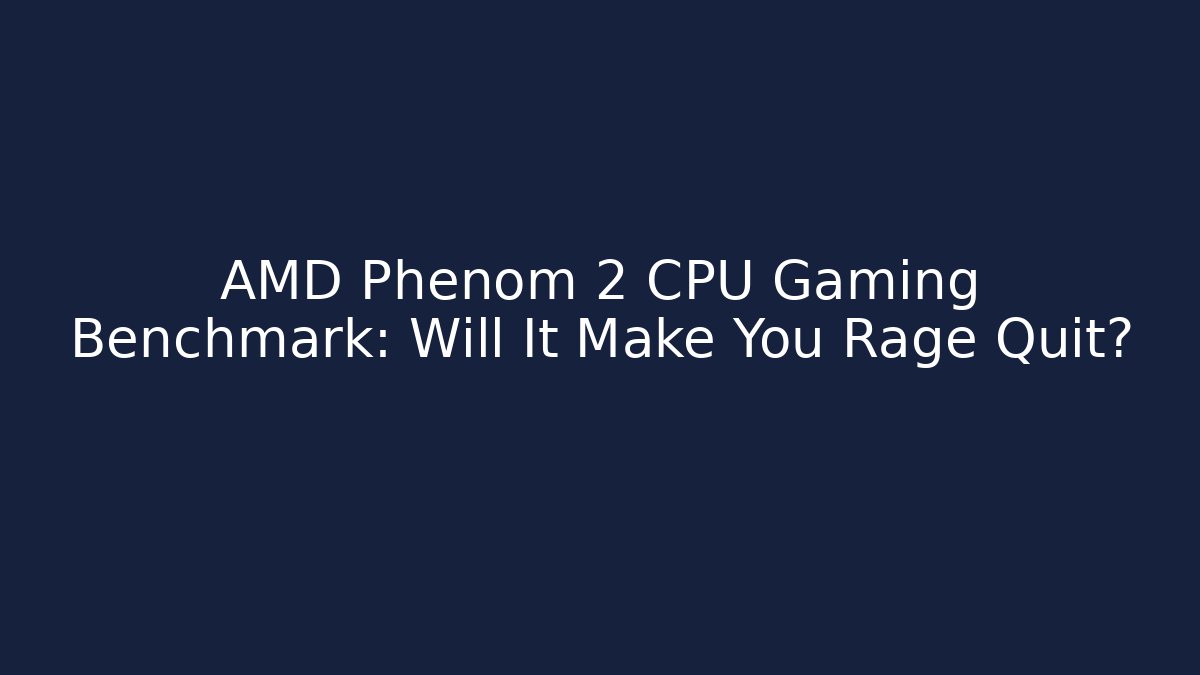 AMD Phenom 2 CPU Gaming Benchmark: Will It Make You Rage Quit? - Método de Aprovação