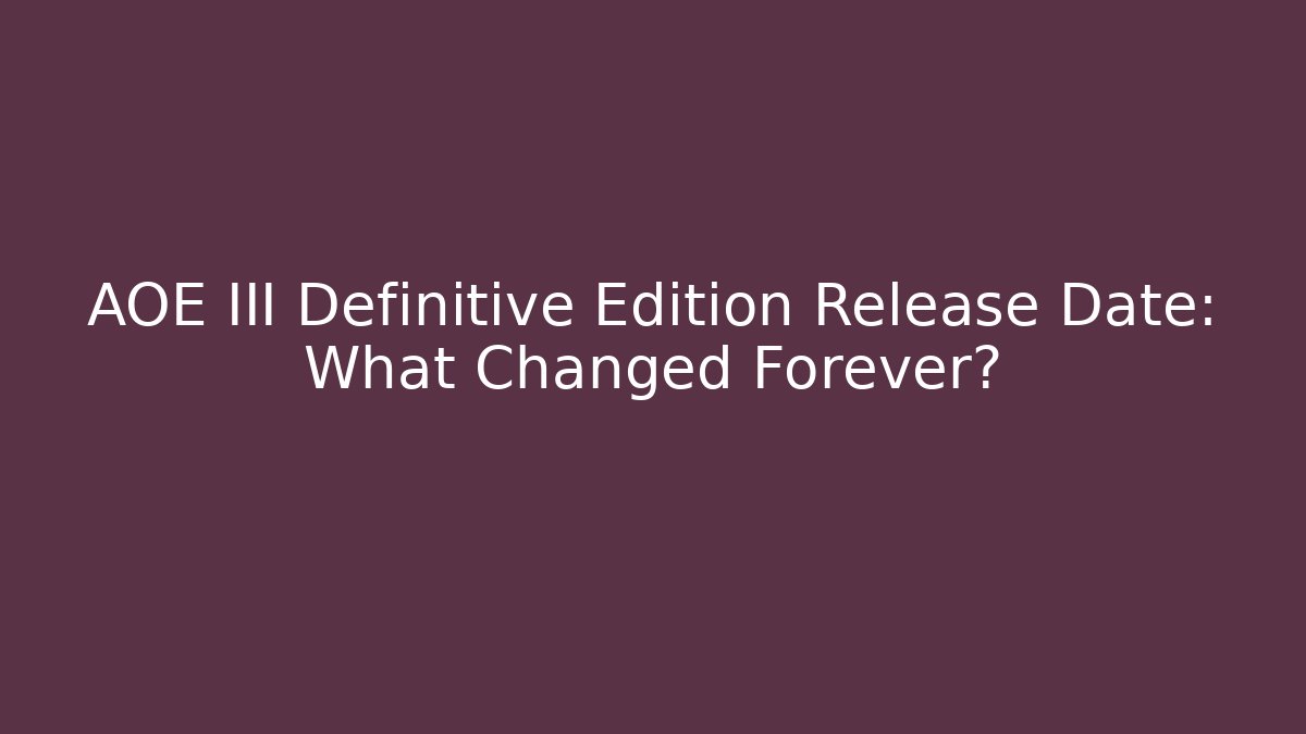 AOE III Definitive Edition Release Date: What Changed Forever?