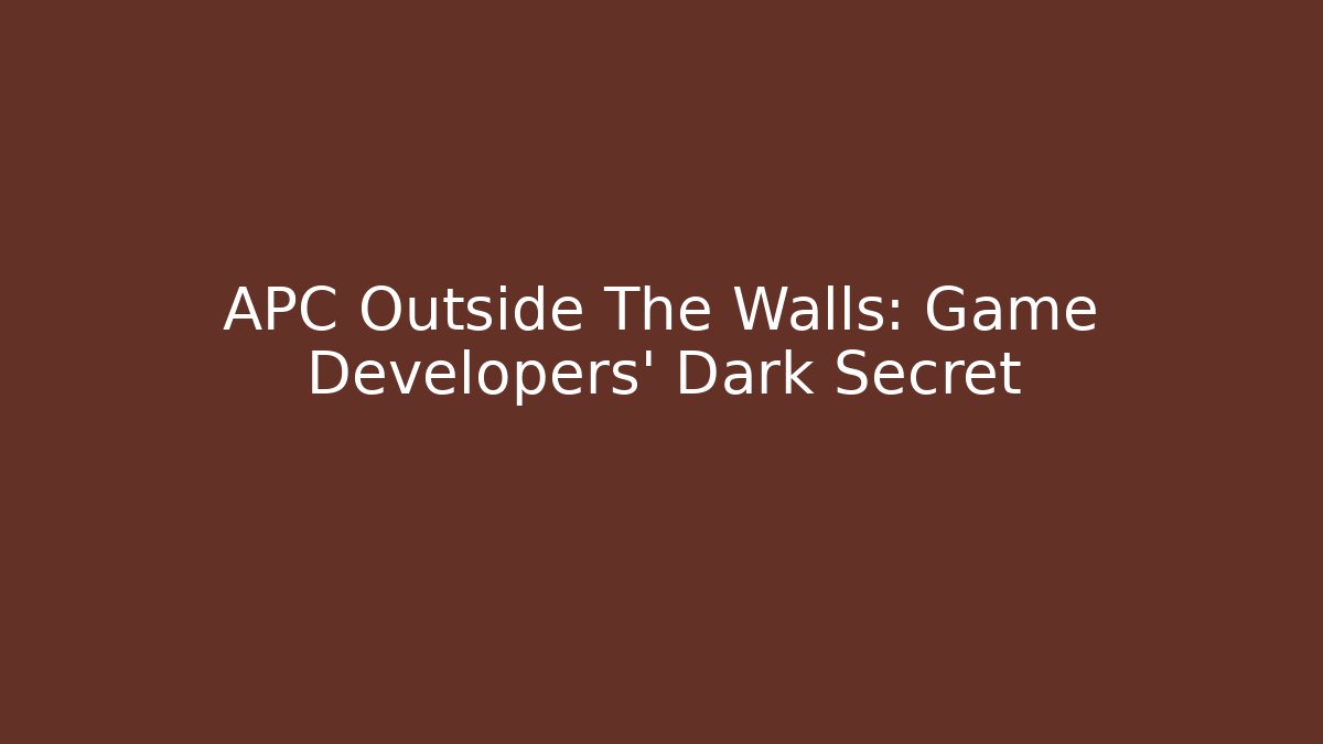APC Outside The Walls: Game Developers' Dark Secret