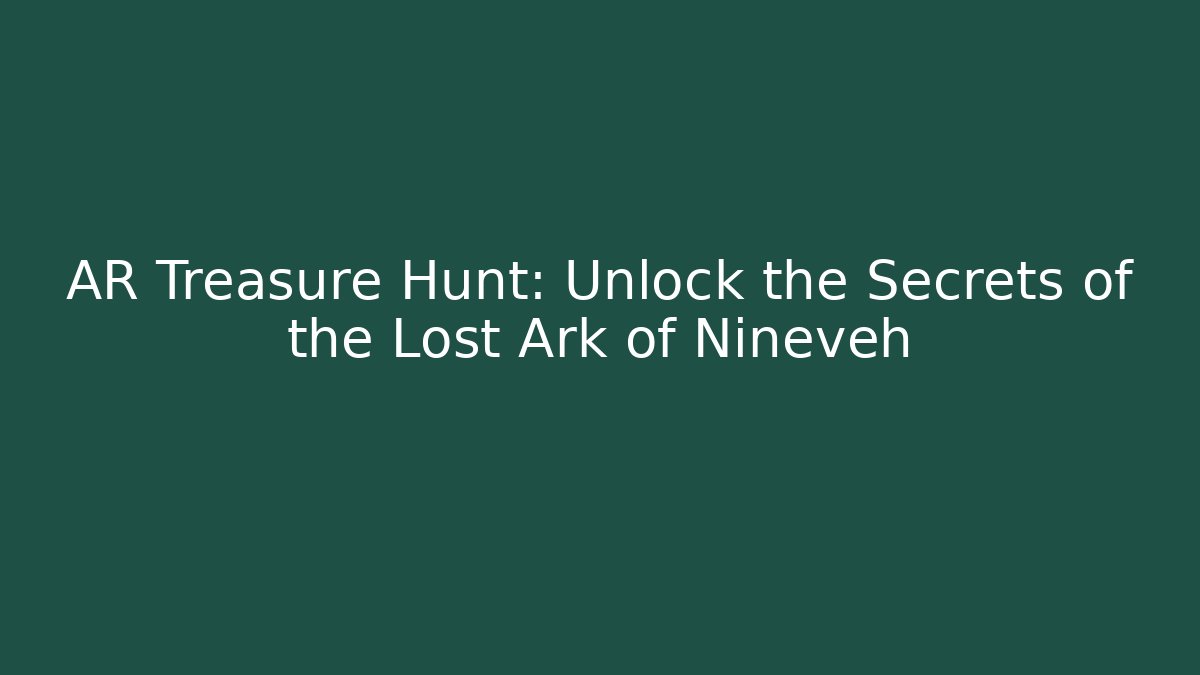 AR Treasure Hunt: Unlock the Secrets of the Lost Ark of Nineveh