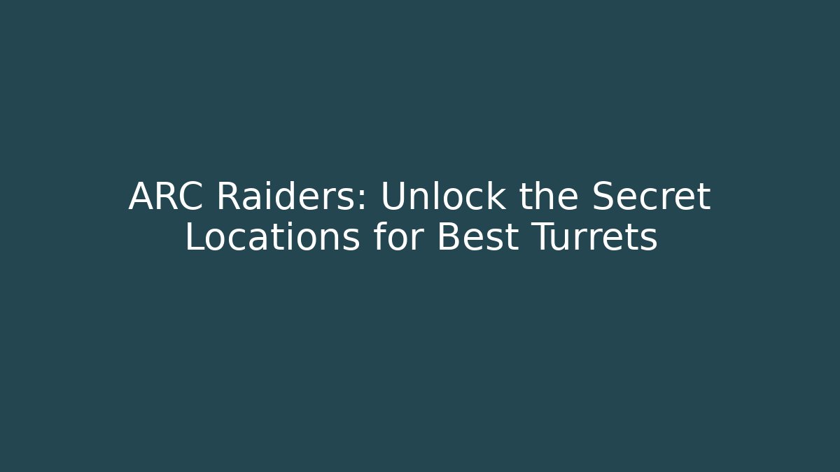 ARC Raiders: Unlock the Secret Locations for Best Turrets
