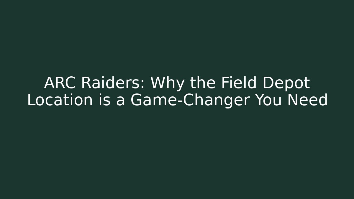 ARC Raiders: Why the Field Depot Location is a Game-Changer You Need