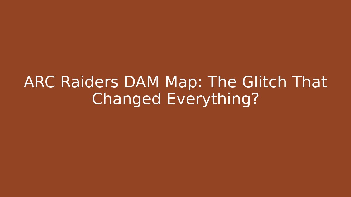 ARC Raiders DAM Map: The Glitch That Changed Everything?