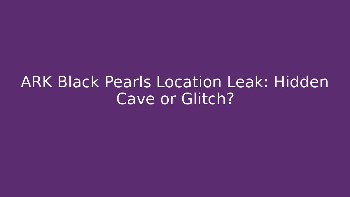 ARK Black Pearls Location Leak: Hidden Cave or Glitch?