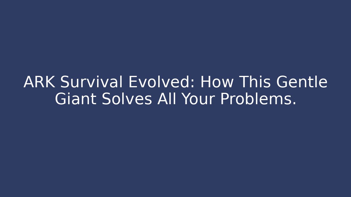 ARK Survival Evolved: How This Gentle Giant Solves All Your Problems.