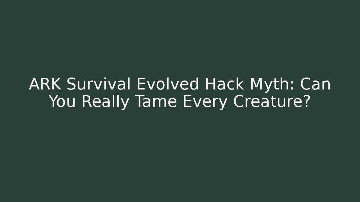ARK Survival Evolved Hack Myth: Can You Really Tame Every Creature?