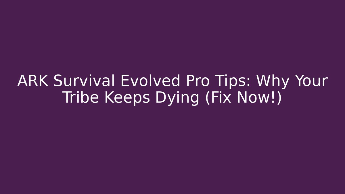 ARK Survival Evolved Pro Tips: Why Your Tribe Keeps Dying (Fix Now!)