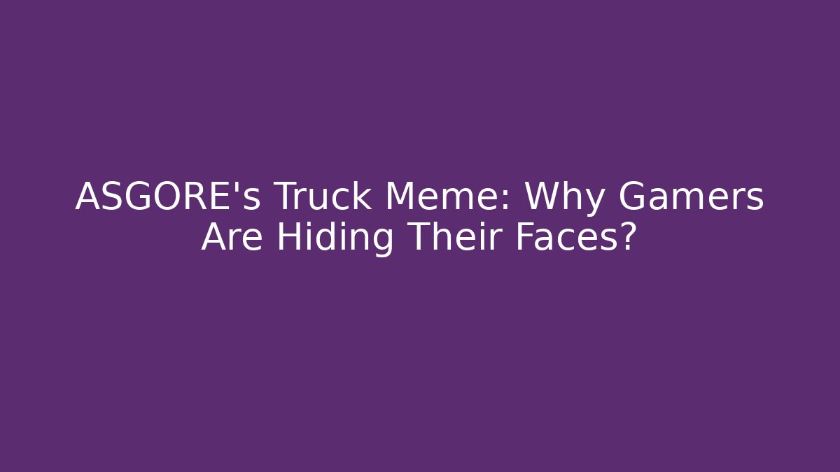ASGORE's Truck Meme: Why Gamers Are Hiding Their Faces? - Método de Aprovação