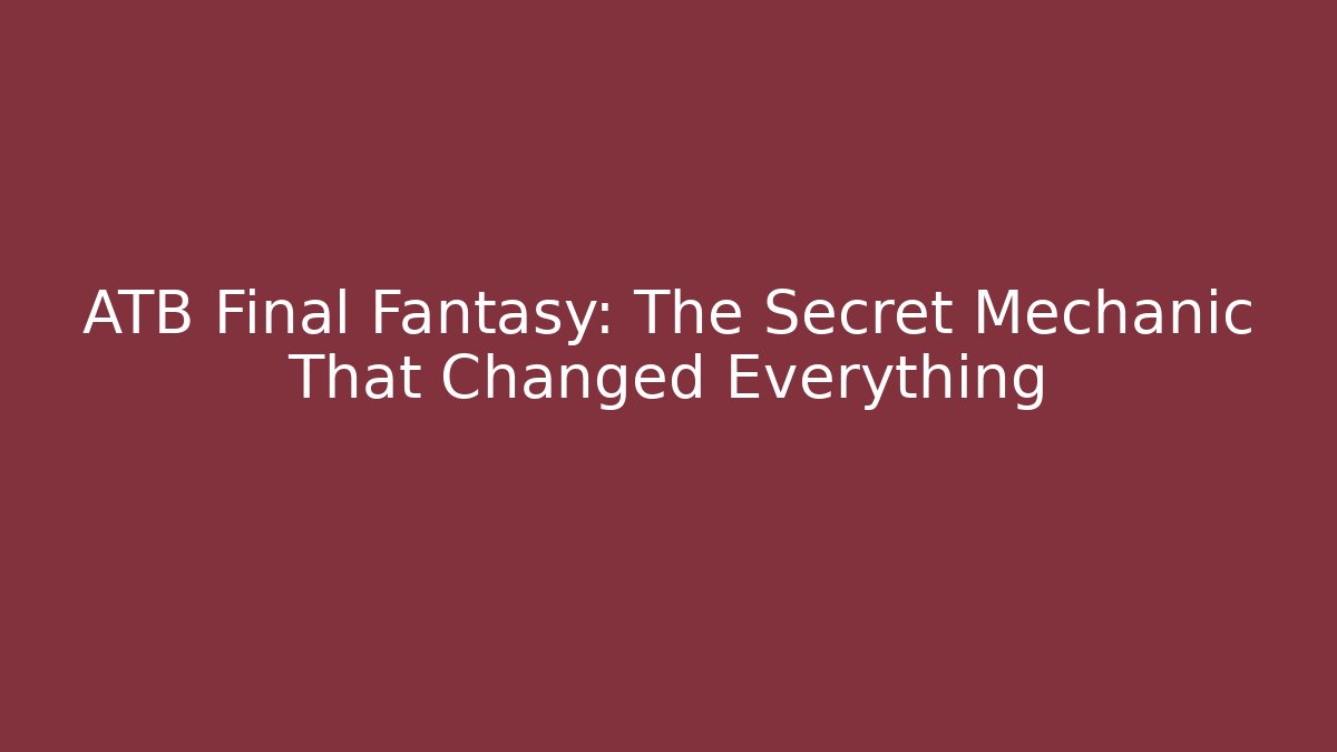 ATB Final Fantasy: The Secret Mechanic That Changed Everything