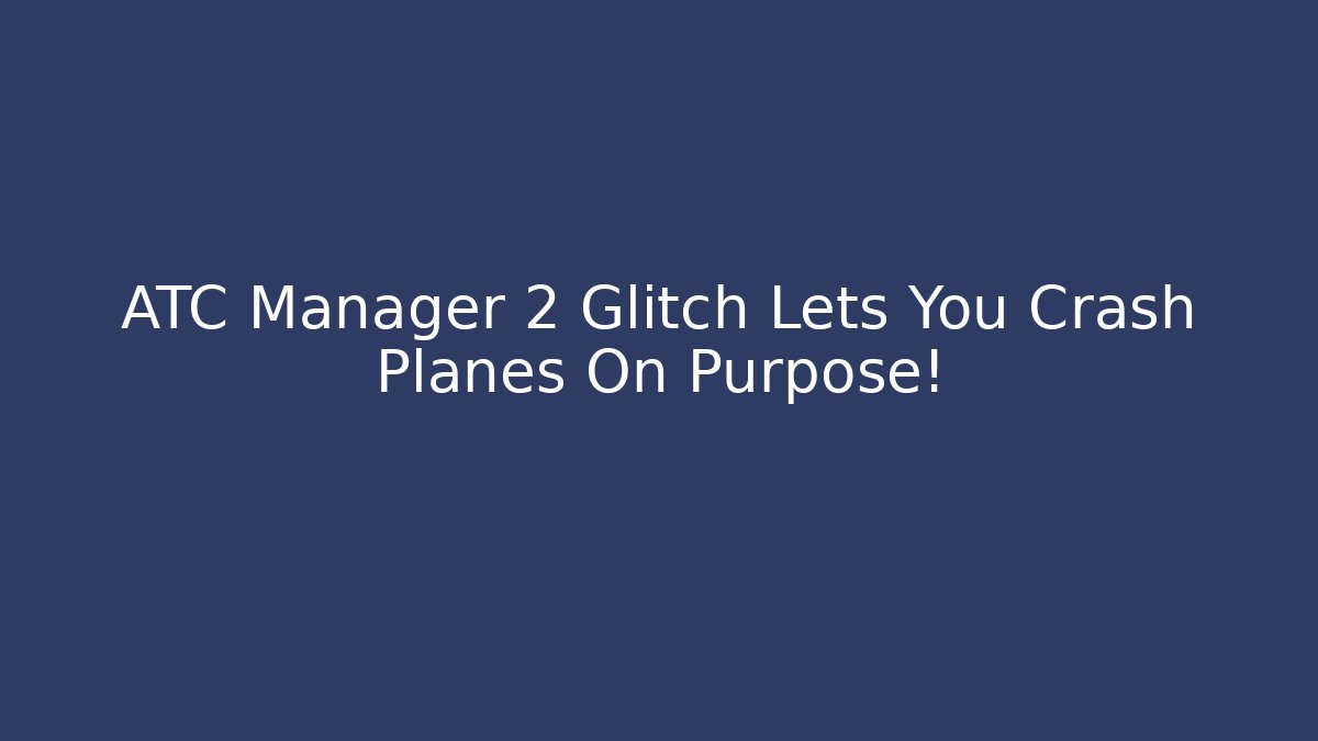 ATC Manager 2 Glitch Lets You Crash Planes On Purpose!