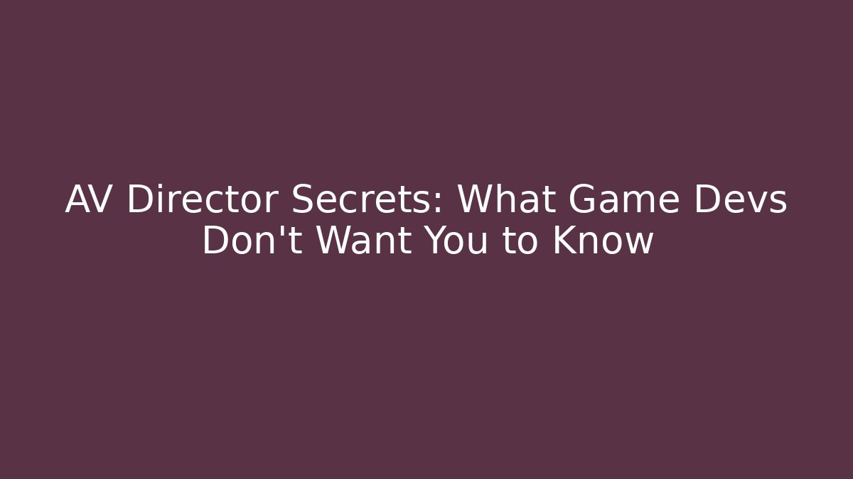 AV Director Secrets: What Game Devs Don’t Want You to Know