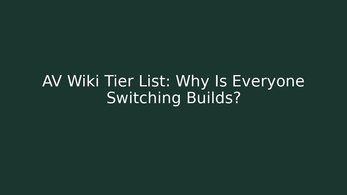 AV Wiki Tier List: Why Is Everyone Switching Builds?