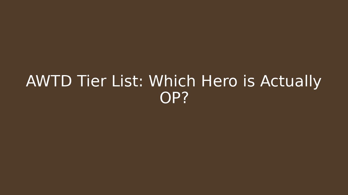 AWTD Tier List: Which Hero is Actually OP?