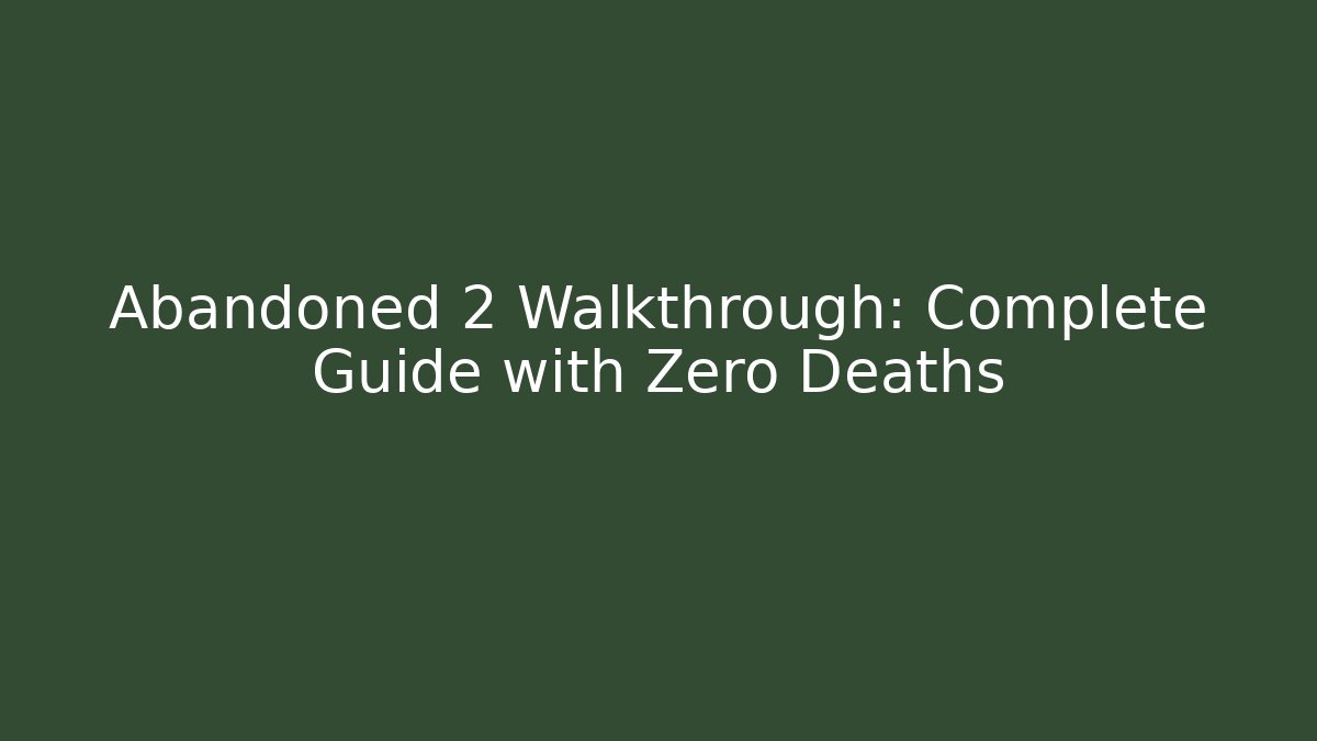 Abandoned 2 Walkthrough: Complete Guide with Zero Deaths