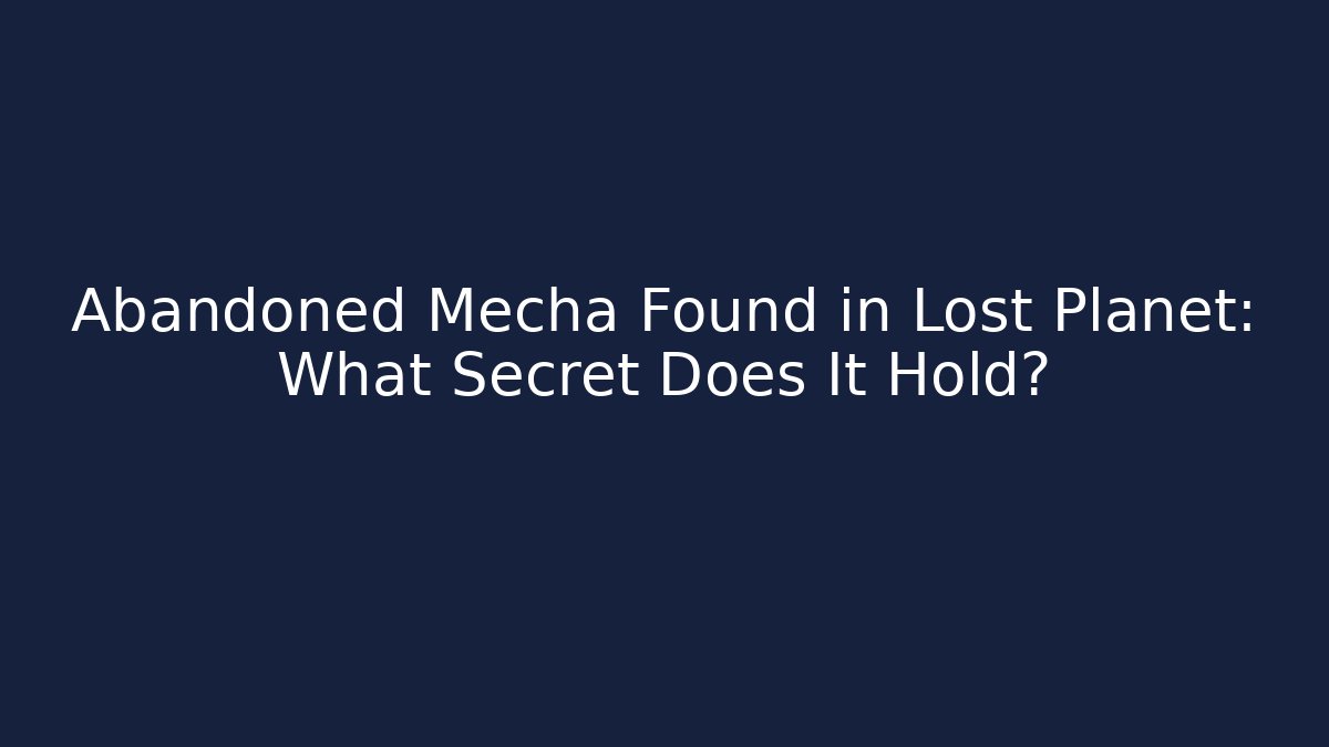 Abandoned Mecha Found in Lost Planet: What Secret Does It Hold?