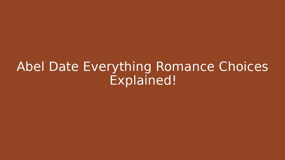 Abel Date Everything Romance Choices Explained! - Método de Aprovação