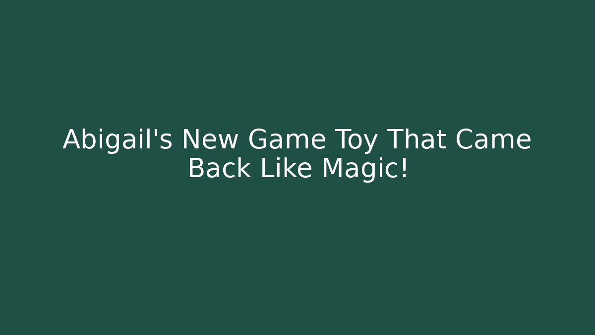 Abigail's New Game Toy That Came Back Like Magic!