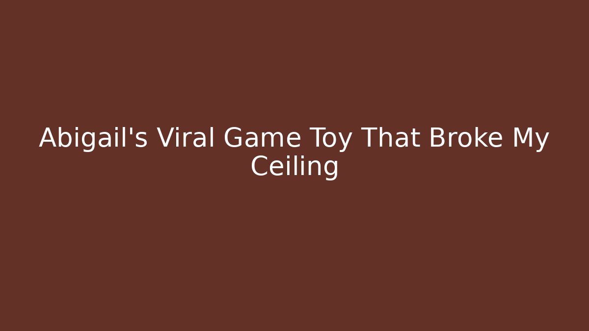 Abigail's Viral Game Toy That Broke My Ceiling