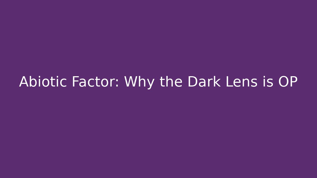 Abiotic Factor: Why the Dark Lens is OP
