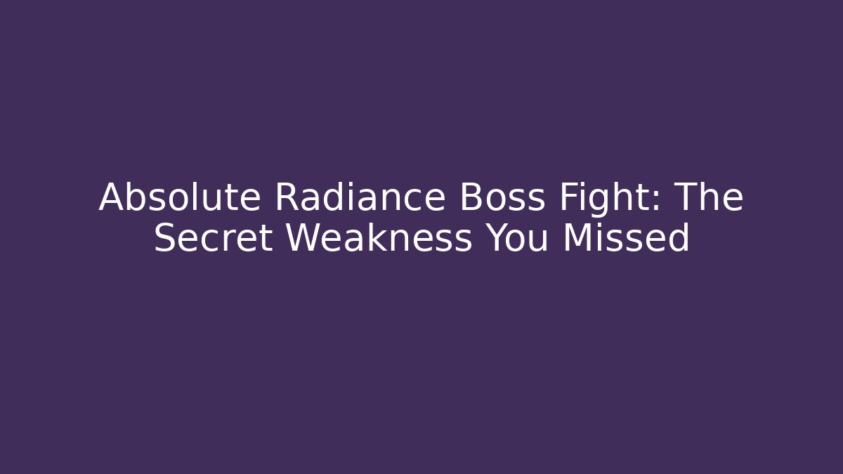 Absolute Radiance Boss Fight: The Secret Weakness You Missed