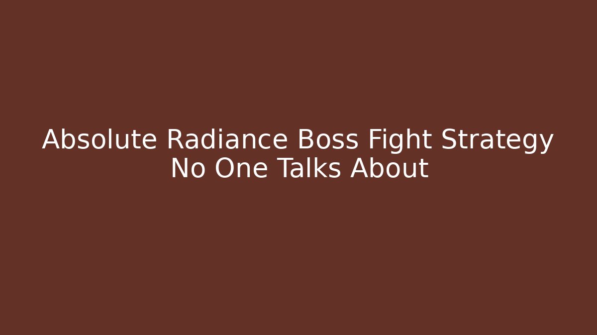 Absolute Radiance Boss Fight Strategy No One Talks About