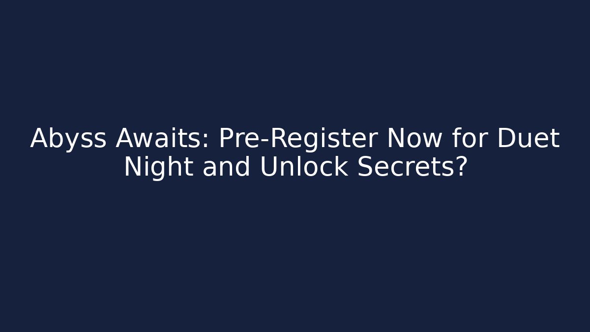 Abyss Awaits: Pre-Register Now for Duet Night and Unlock Secrets?