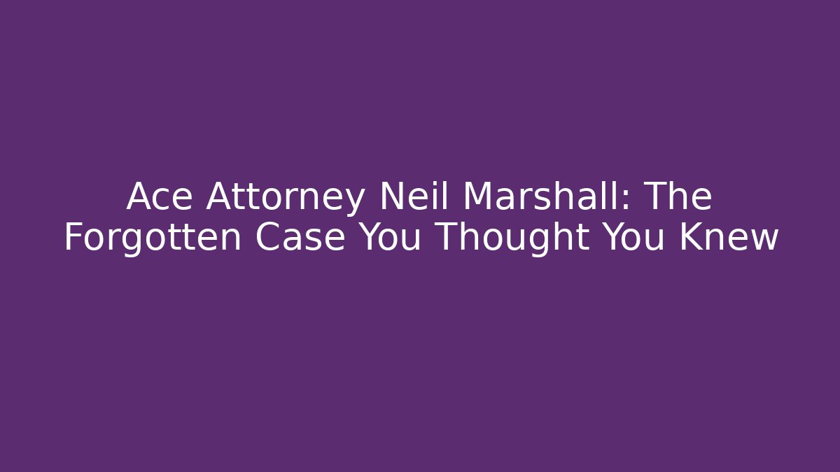 Ace Attorney Neil Marshall: The Forgotten Case You Thought You Knew