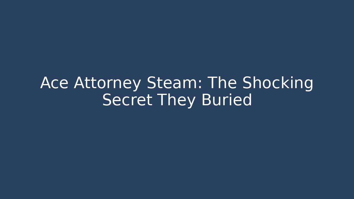 Ace Attorney Steam: The Shocking Secret They Buried