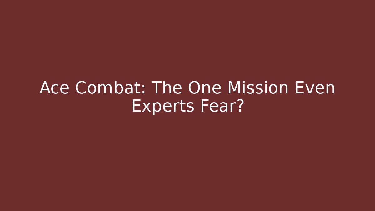 Ace Combat: The One Mission Even Experts Fear?