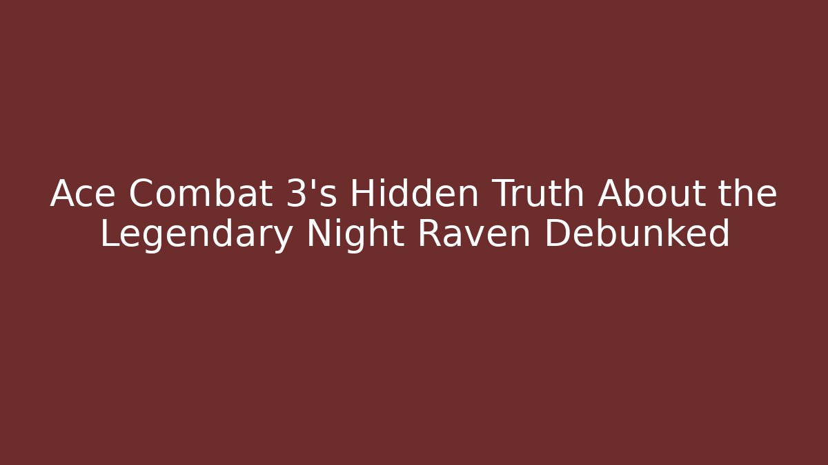 Ace Combat 3's Hidden Truth About the Legendary Night Raven Debunked
