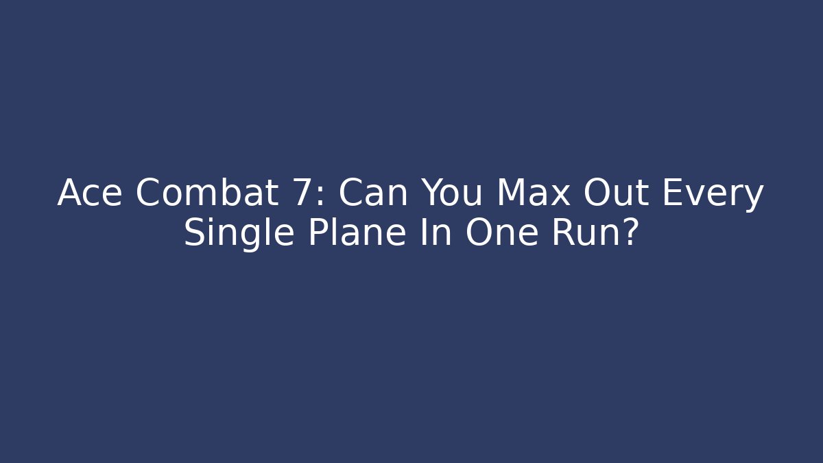 Ace Combat 7: Can You Max Out Every Single Plane In One Run? - Método de Aprovação
