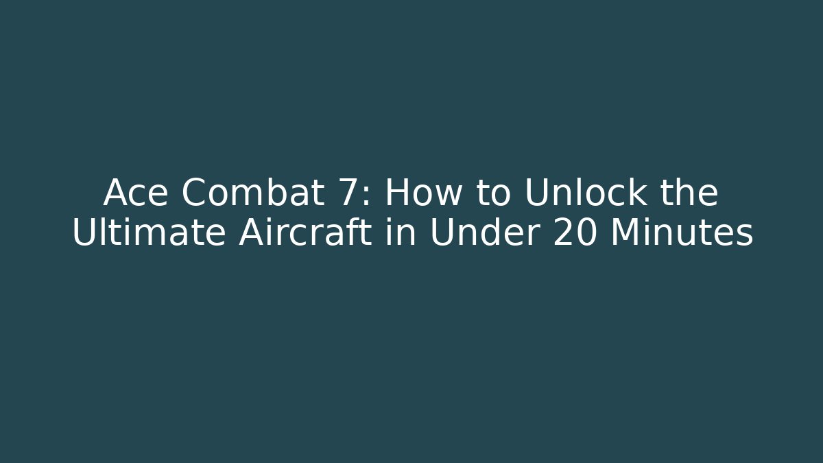 Ace Combat 7: How to Unlock the Ultimate Aircraft in Under 20 Minutes
