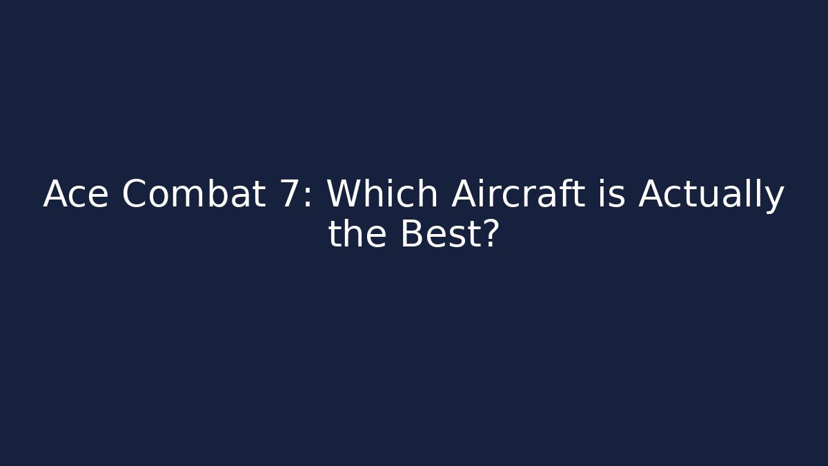 Ace Combat 7: Which Aircraft is Actually the Best?