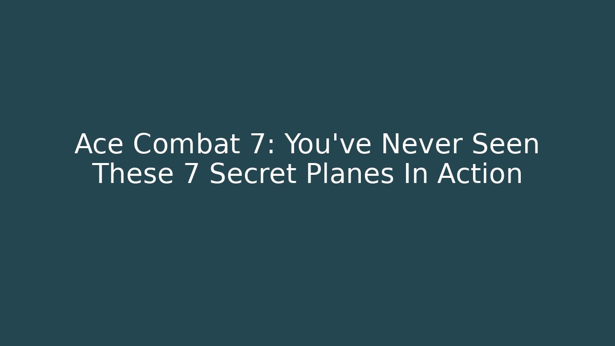 Ace Combat 7: You've Never Seen These 7 Secret Planes In Action