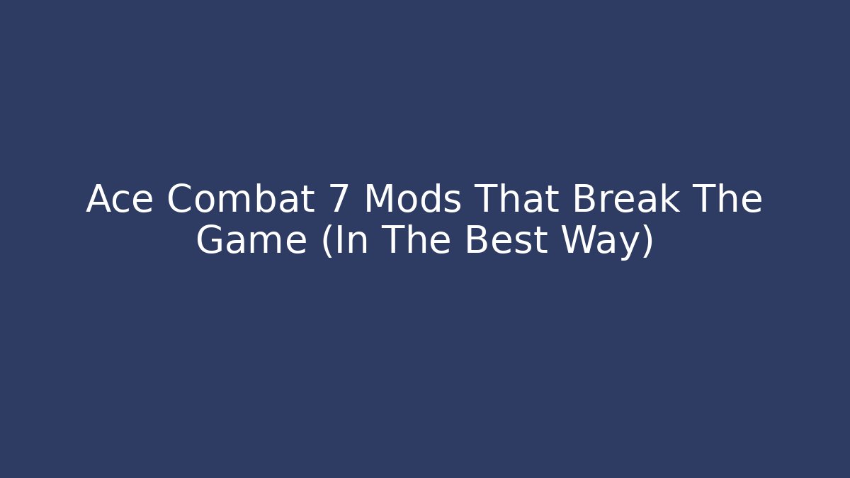 Ace Combat 7 Mods That Break The Game (In The Best Way)