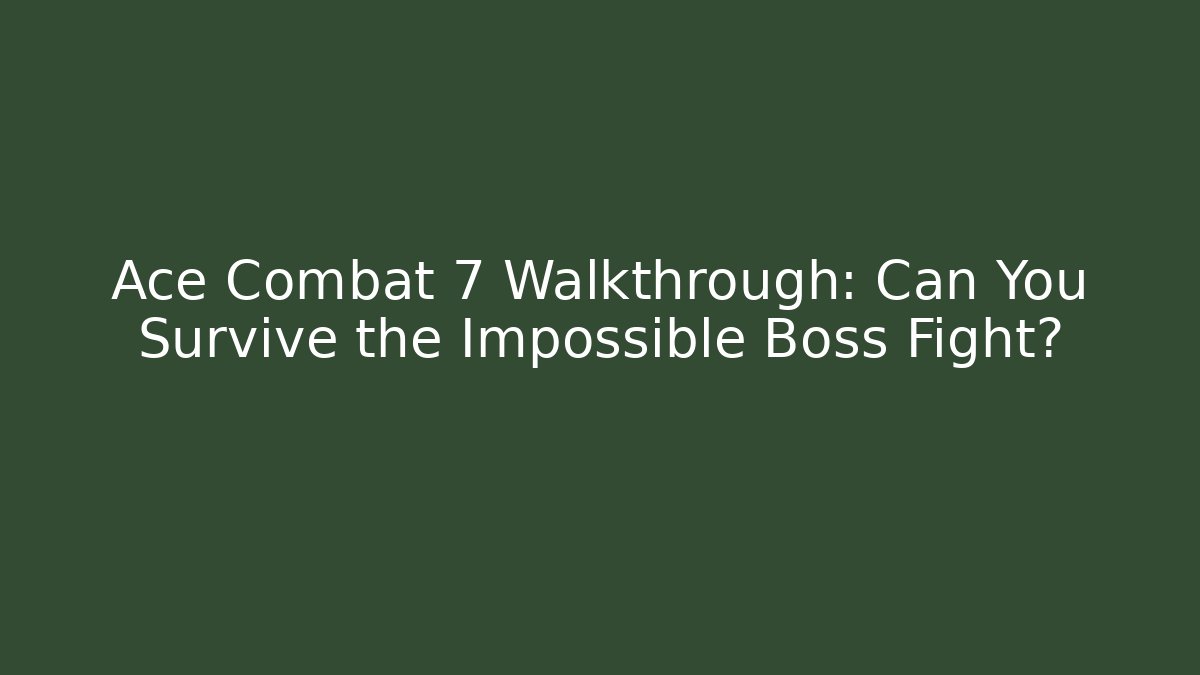 Ace Combat 7 Walkthrough: Can You Survive the Impossible Boss Fight?
