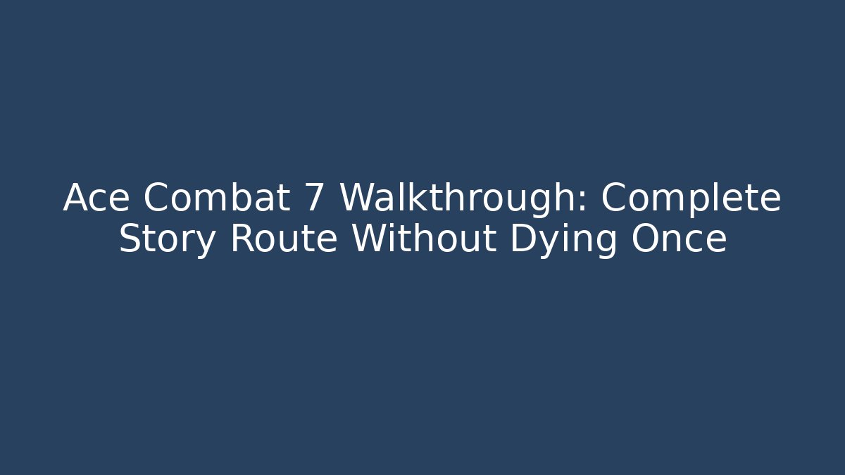 Ace Combat 7 Walkthrough: Complete Story Route Without Dying Once