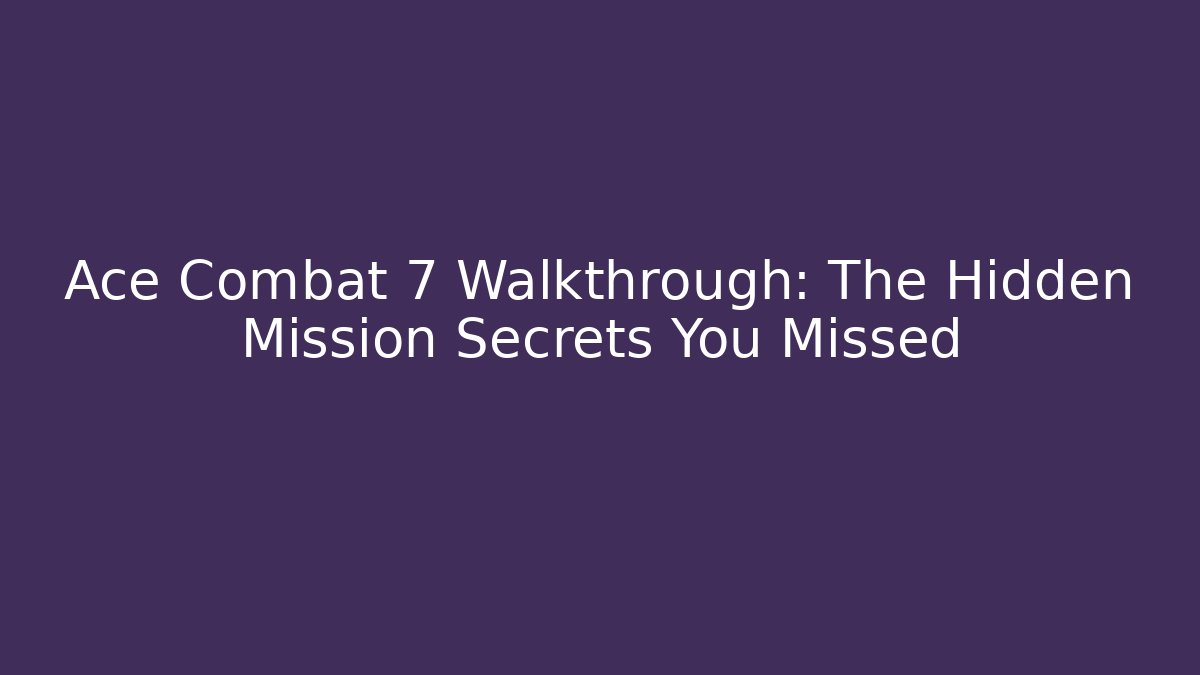 Ace Combat 7 Walkthrough: The Hidden Mission Secrets You Missed - Método de Aprovação
