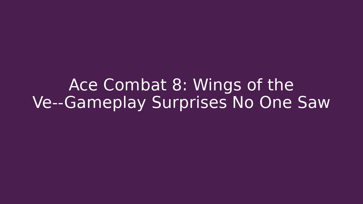 Ace Combat 8: Wings of the Ve—Gameplay Surprises No One Saw
