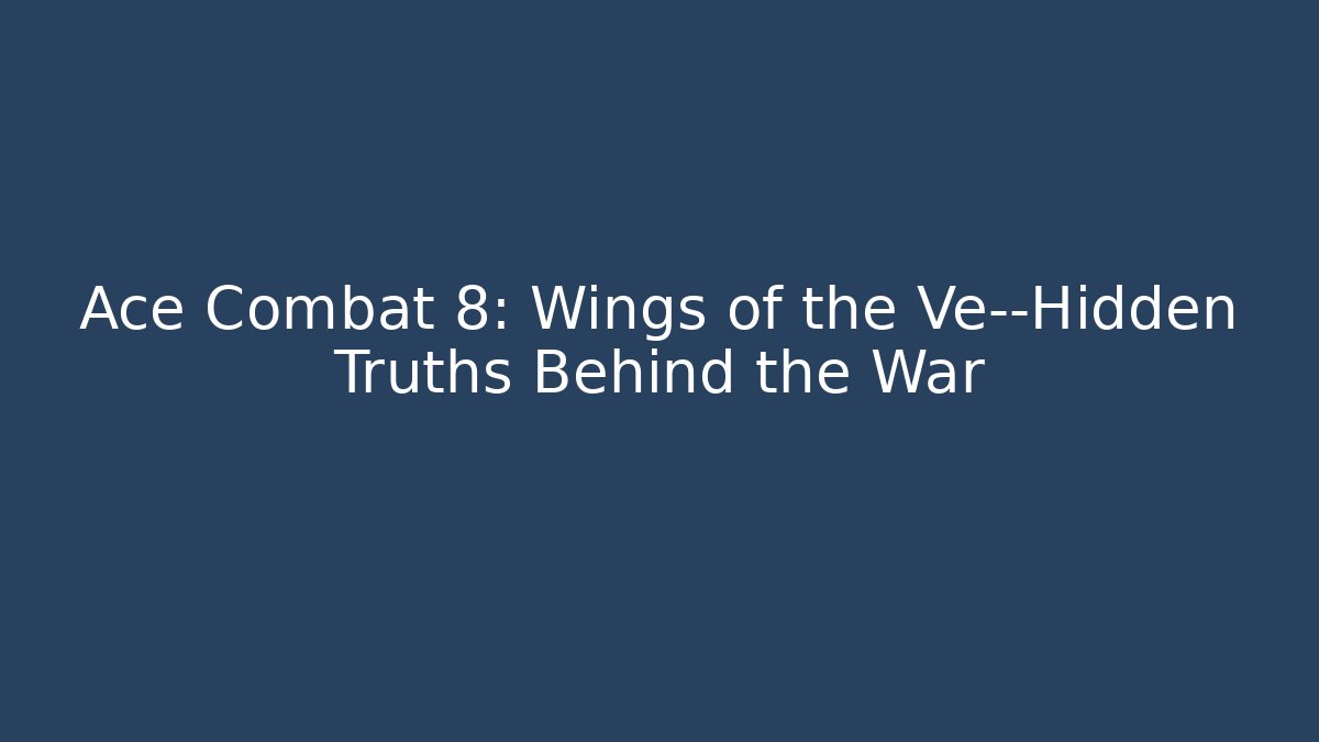 Ace Combat 8: Wings of the Ve—Hidden Truths Behind the War