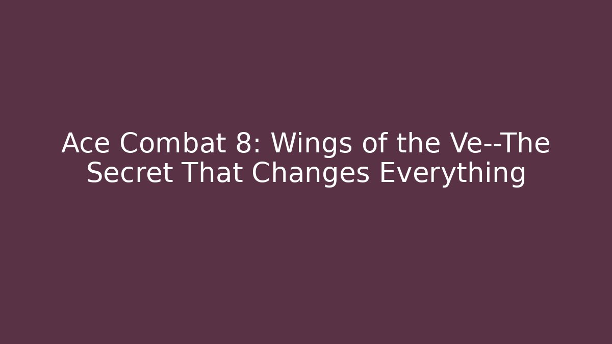 Ace Combat 8: Wings of the Ve—The Secret That Changes Everything