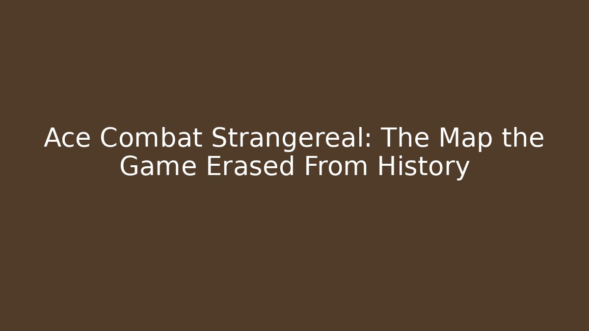 Ace Combat Strangereal: The Map the Game Erased From History