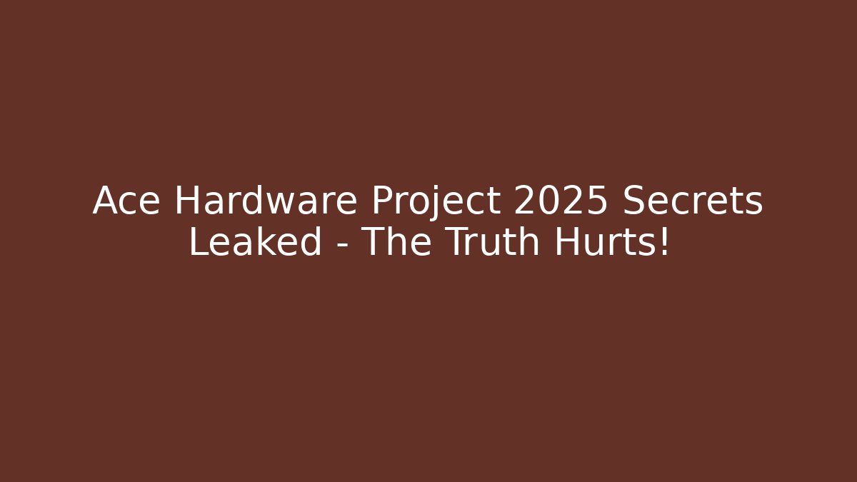 Ace Hardware Project 2025 Secrets Leaked - The Truth Hurts!