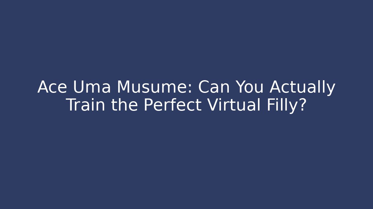 Ace Uma Musume: Can You Actually Train the Perfect Virtual Filly?