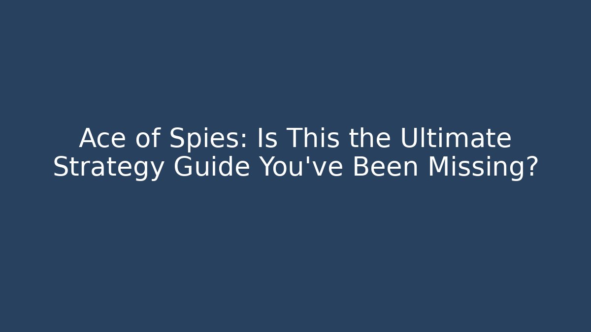 Ace of Spies: Is This the Ultimate Strategy Guide You've Been Missing?