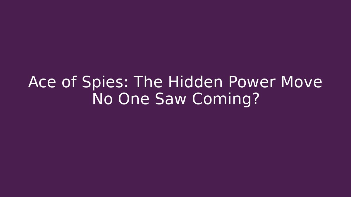 Ace of Spies: The Hidden Power Move No One Saw Coming?