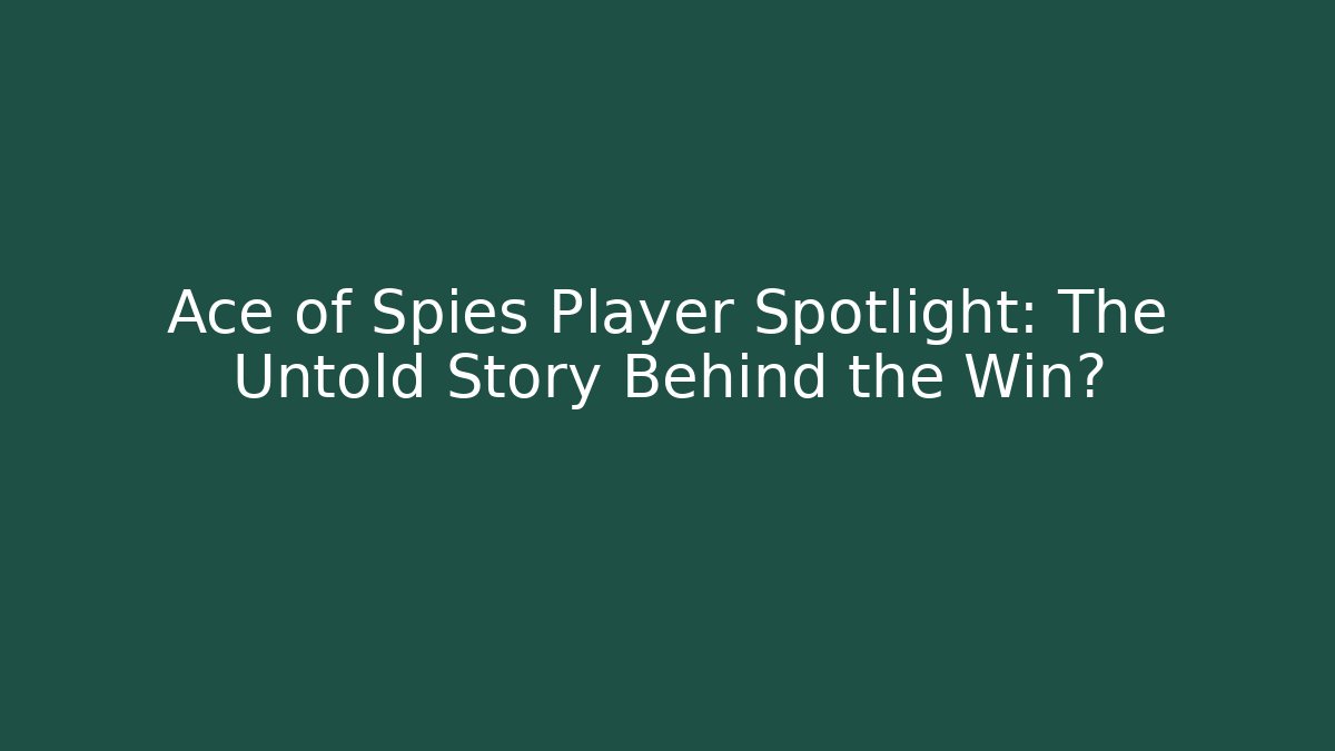 Ace of Spies Player Spotlight: The Untold Story Behind the Win?